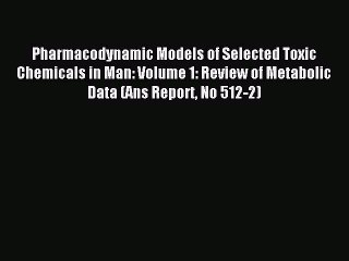 Read Pharmacodynamic Models of Selected Toxic Chemicals in Man: Volume 1: Review of Metabolic
