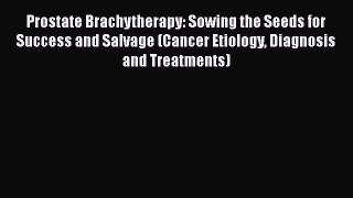 [Read book] Prostate Brachytherapy: Sowing the Seeds for Success and Salvage (Cancer Etiology