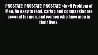 [Read book] PROSTATE! PROSTATE! PROSTATE!A Problem of Men: An easy to read caring and compassionate
