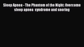 [Read book] Sleep Apnea - The Phantom of the Night: Overcome sleep apnea  syndrome and snoring