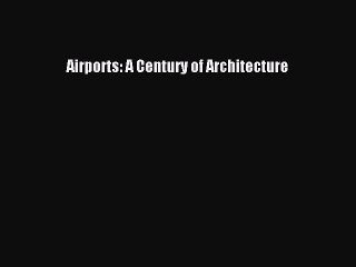 Read Airports: A Century of Architecture Ebook Free