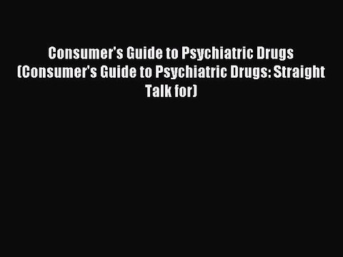 Read Consumer's Guide to Psychiatric Drugs (Consumer's Guide to Psychiatric Drugs: Straight