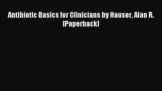 Read Antibiotic Basics for Clinicians by Hauser Alan R. [Paperback] PDF Online