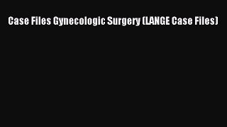 Download Case Files Gynecologic Surgery (LANGE Case Files) Ebook Free