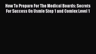 Download How To Prepare For The Medical Boards: Secrets For Success On Usmle Step 1 and Comlex