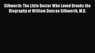 [Read book] Silkworth: The Little Doctor Who Loved Drunks the Biography of William Duncan Silkworth