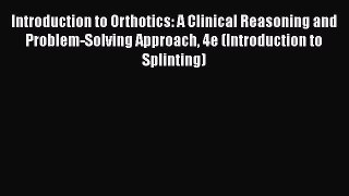 [Read book] Introduction to Orthotics: A Clinical Reasoning and Problem-Solving Approach 4e