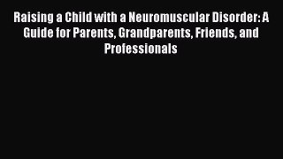 [Read book] Raising a Child with a Neuromuscular Disorder: A Guide for Parents Grandparents