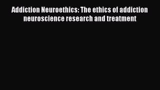 [Read book] Addiction Neuroethics: The ethics of addiction neuroscience research and treatment