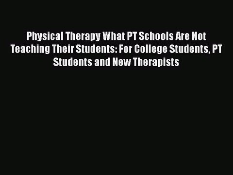 [Read book] Physical Therapy What PT Schools Are Not Teaching Their Students: For College Students