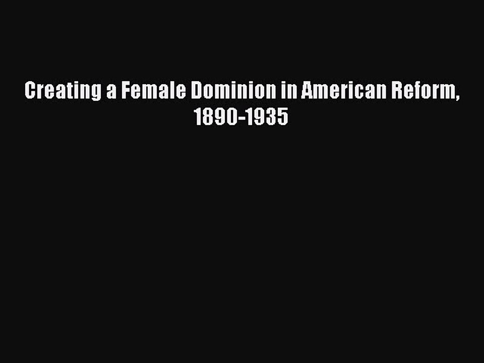 Download Creating a Female Dominion in American Reform 1890-1935  EBook