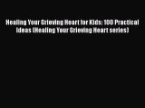 Download Healing Your Grieving Heart for Kids: 100 Practical Ideas (Healing Your Grieving Heart
