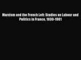 PDF Marxism and the French Left: Studies on Labour and Politics in France 1830-1981  EBook