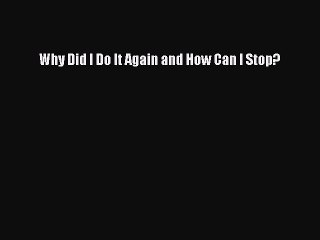 PDF Why Did I Do It Again and How Can I Stop?  EBook