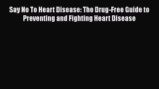 [Read book] Say No To Heart Disease: The Drug-Free Guide to Preventing and Fighting Heart Disease