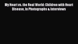 [Read book] My Heart vs. the Real World: Children with Heart Disease In Photographs & Interviews