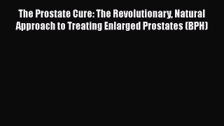 [Read book] The Prostate Cure: The Revolutionary Natural Approach to Treating Enlarged Prostates
