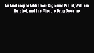 [Read book] An Anatomy of Addiction: Sigmund Freud William Halsted and the Miracle Drug Cocaine