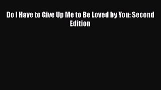 [Read book] Do I Have to Give Up Me to Be Loved by You: Second Edition [PDF] Full Ebook