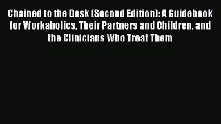 [Read book] Chained to the Desk (Second Edition): A Guidebook for Workaholics Their Partners