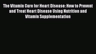 [Read book] The Vitamin Cure for Heart Disease: How to Prevent and Treat Heart Disease Using