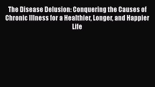 [Read book] The Disease Delusion: Conquering the Causes of Chronic Illness for a Healthier