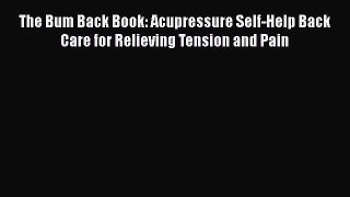 [Read book] The Bum Back Book: Acupressure Self-Help Back Care for Relieving Tension and Pain