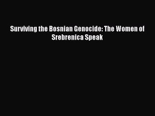 PDF Surviving the Bosnian Genocide: The Women of Srebrenica Speak  Read Online