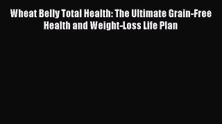 [Read book] Wheat Belly Total Health: The Ultimate Grain-Free Health and Weight-Loss Life Plan