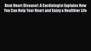 [Read book] Beat Heart Disease!: A Cardiologist Explains How You Can Help Your Heart and Enjoy