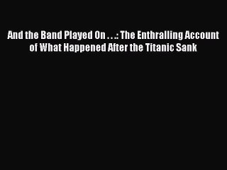Read And the Band Played On . . .: The Enthralling Account of What Happened After the Titanic