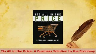 Read  Its All in the Price A Business Solution to the Economy Ebook Free