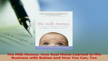 Download  The Milk Memos How Real Moms Learned to Mix Business with Babiesand How You Can Too Ebook Online