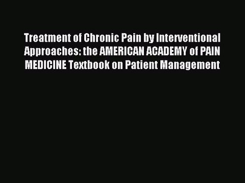 Read Treatment of Chronic Pain by Interventional Approaches: the AMERICAN ACADEMY of PAIN MEDICINE
