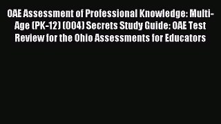 Read OAE Assessment of Professional Knowledge: Multi-Age (PK-12) (004) Secrets Study Guide: