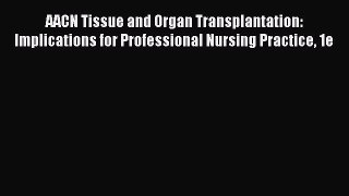 Read AACN Tissue and Organ Transplantation: Implications for Professional Nursing Practice