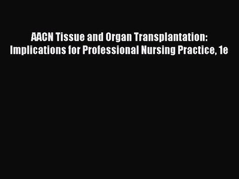 Read AACN Tissue and Organ Transplantation: Implications for Professional Nursing Practice