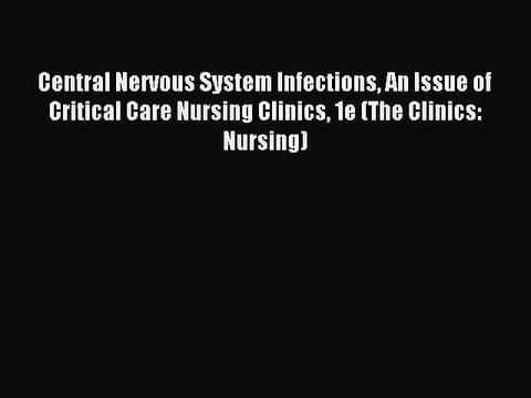 Read Central Nervous System Infections An Issue of Critical Care Nursing Clinics 1e (The Clinics: