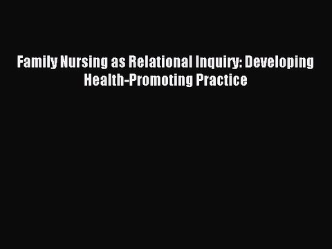 Download Family Nursing as Relational Inquiry: Developing Health-Promoting Practice Ebook Online