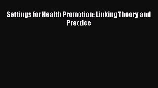 Read Settings for Health Promotion: Linking Theory and Practice Ebook Free