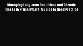 Read Managing Long-term Conditions and Chronic Illness in Primary Care: A Guide to Good Practice