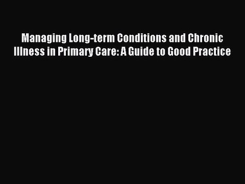 Read Managing Long-term Conditions and Chronic Illness in Primary Care: A Guide to Good Practice