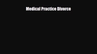 Read Medical Practice Divorce Ebook Free