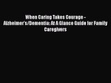 Read When Caring Takes Courage - Alzheimer's/Dementia: At A Glance Guide for Family Caregivers