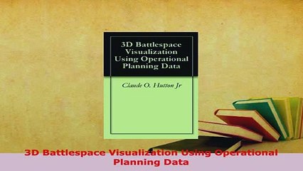 Download  3D Battlespace Visualization Using Operational Planning Data  Read Online