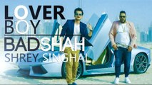 Badshah- LOVER BOY Video Song - Shrey Singhal - New Song 2016