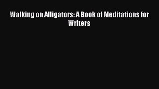 Download Walking on Alligators: A Book of Meditations for Writers Ebook Online