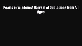 Read Pearls of Wisdom: A Harvest of Quotations from All Ages Ebook Free