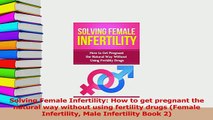 PDF  Solving Female Infertility How to get pregnant the natural way without using fertility Read Online