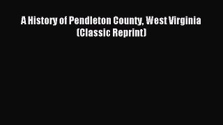 Read A History of Pendleton County West Virginia (Classic Reprint) Ebook Free